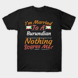 I'm Married To A Burundian Nothing Scares Me - Gift for Burundian From Burundi Africa,Eastern Africa, T-Shirt